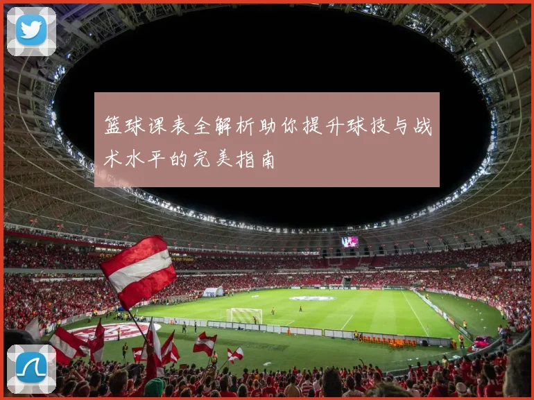 篮球课表全解析助你提升球技与战术水平的完美指南
