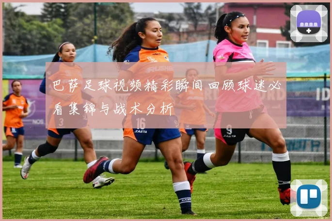 巴萨足球视频精彩瞬间回顾球迷必看集锦与战术分析