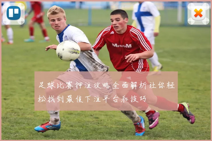 足球比赛押注攻略全面解析让你轻松找到最佳下注平台和技巧