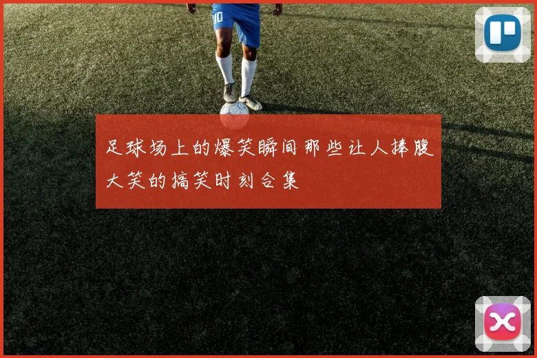 足球场上的爆笑瞬间那些让人捧腹大笑的搞笑时刻合集