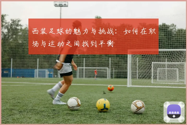 西装足球的魅力与挑战：如何在职场与运动之间找到平衡
