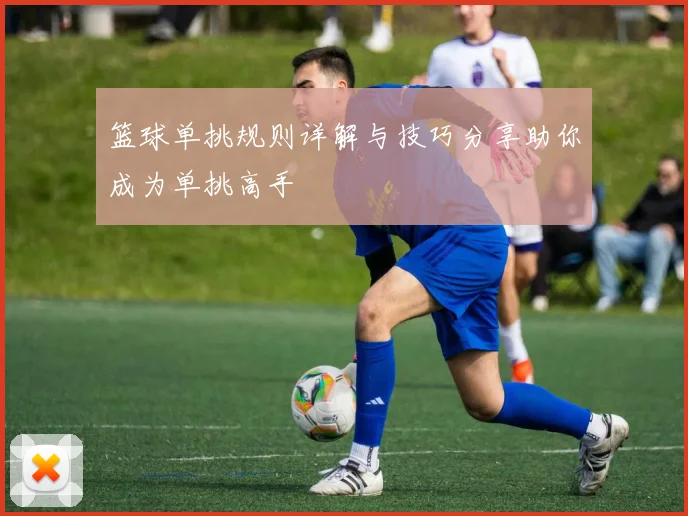 篮球单挑规则详解与技巧分享助你成为单挑高手