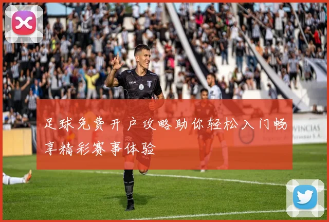 足球免费开户攻略助你轻松入门畅享精彩赛事体验