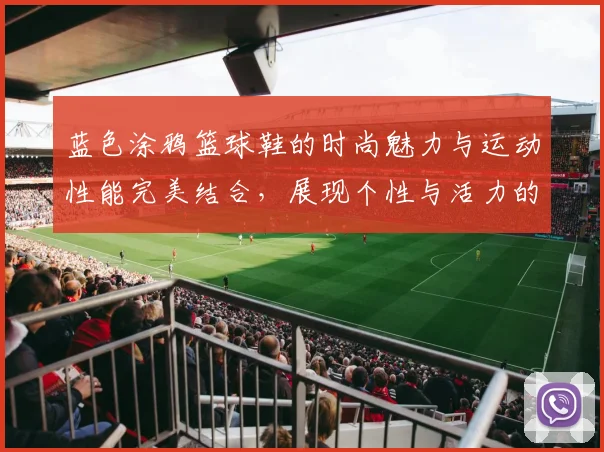 蓝色涂鸦篮球鞋的时尚魅力与运动性能完美结合，展现个性与活力的最佳选择